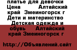 платье для девочки › Цена ­ 900 - Алтайский край, Змеиногорск г. Дети и материнство » Детская одежда и обувь   . Алтайский край,Змеиногорск г.